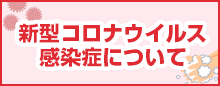 新型コロナウイルス感染症について