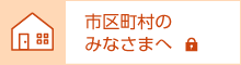 市区町村のみなさまへ