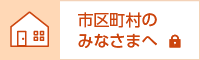 市区町村のみなさまへ